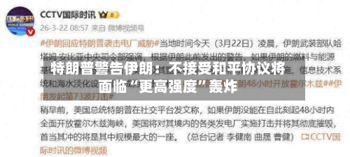 特朗普警告伊朗：不接受和平协议将面临“更高强度”轰炸-第2张图片