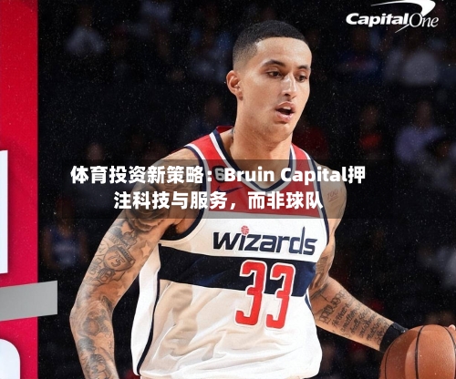 体育投资新策略：Bruin Capital押注科技与服务，而非球队-第3张图片