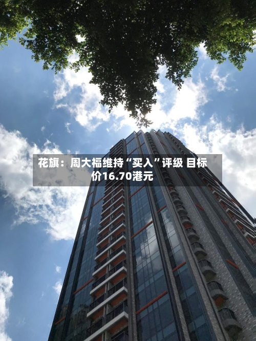 花旗：周大福维持“买入”评级 目标价16.70港元-第2张图片