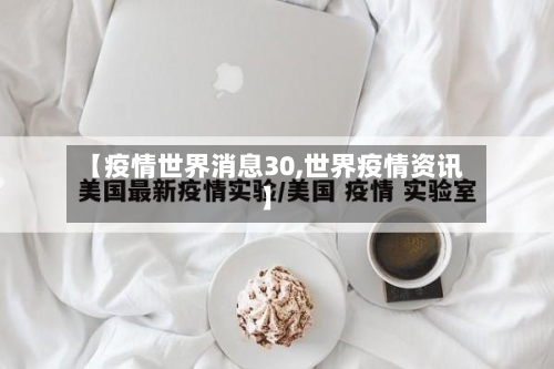 【疫情世界消息30,世界疫情资讯】-第3张图片