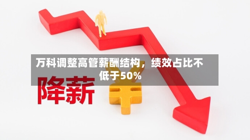 万科调整高管薪酬结构，绩效占比不低于50%-第3张图片