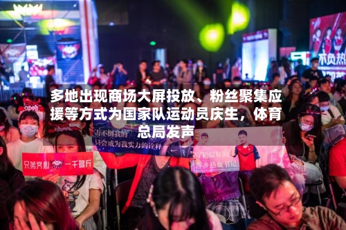 多地出现商场大屏投放、粉丝聚集应援等方式为国家队运动员庆生，体育总局发声-第2张图片