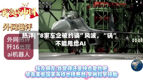 热评|“8家车企被约谈	”风波，“锅”不能甩给AI-第3张图片
