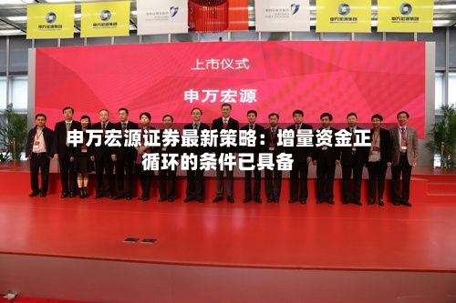 申万宏源证券最新策略:增量资金正循环的条件已具备-第2张图片
