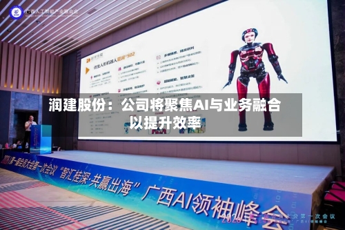 润建股份:公司将聚焦AI与业务融合以提升效率-第2张图片