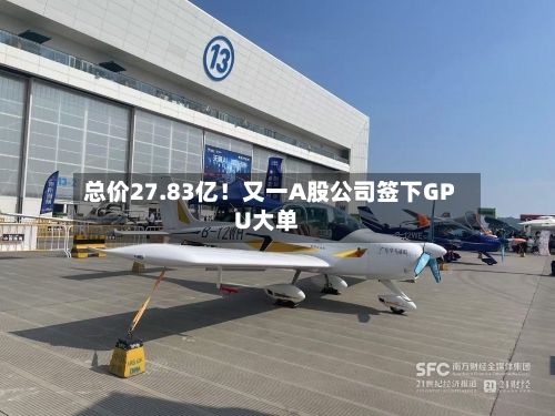 总价27.83亿!又一A股公司签下GPU大单-第3张图片