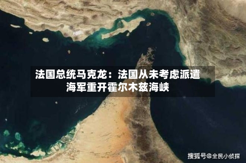 法国总统马克龙:法国从未考虑派遣海军重开霍尔木兹海峡-第2张图片