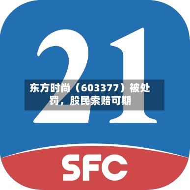 东方时尚（603377）被处罚，股民索赔可期-第3张图片