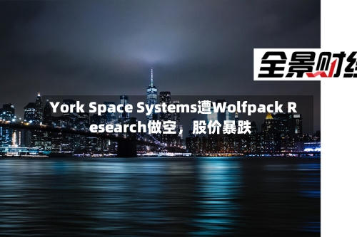 York Space Systems遭Wolfpack Research做空，股价暴跌-第3张图片