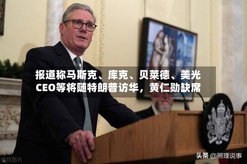 报道称马斯克	、库克、贝莱德、美光CEO等将随特朗普访华，黄仁勋缺席-第3张图片