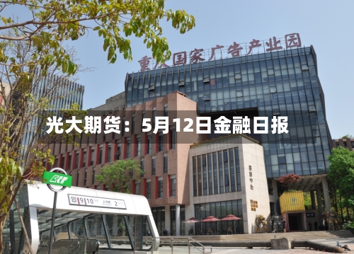 光大期货:5月12日金融日报-第2张图片