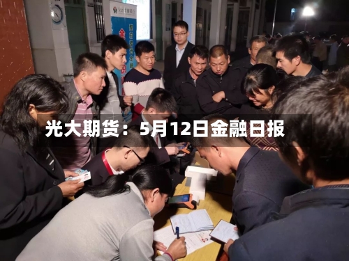 光大期货:5月12日金融日报-第3张图片