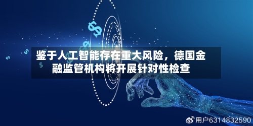 鉴于人工智能存在重大风险，德国金融监管机构将开展针对性检查-第3张图片