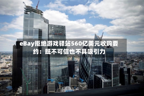 eBay拒绝游戏驿站560亿美元收购要约：既不可信也不具吸引力-第2张图片