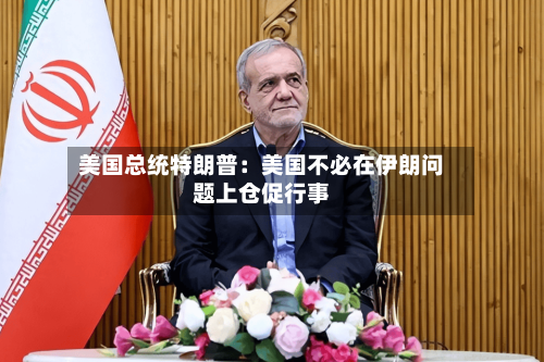 美国总统特朗普:美国不必在伊朗问题上仓促行事-第3张图片