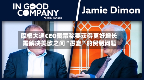 摩根大通CEO戴蒙称要获得更好增长 需解决美欧之间“愚蠢	”的贸易问题-第3张图片