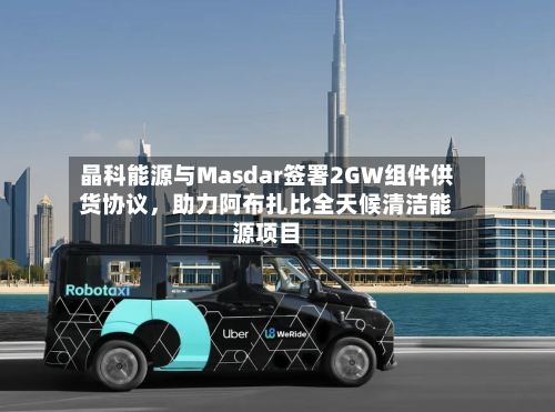 晶科能源与Masdar签署2GW组件供货协议，助力阿布扎比全天候清洁能源项目-第3张图片