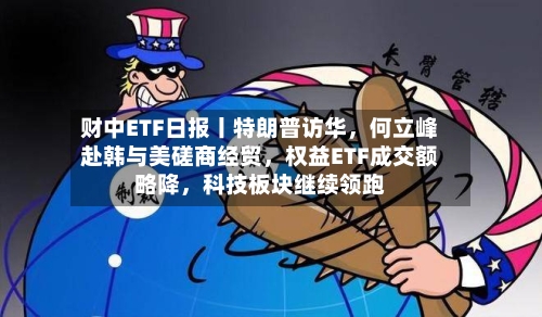 财中ETF日报丨特朗普访华	，何立峰赴韩与美磋商经贸，权益ETF成交额略降，科技板块继续领跑-第2张图片