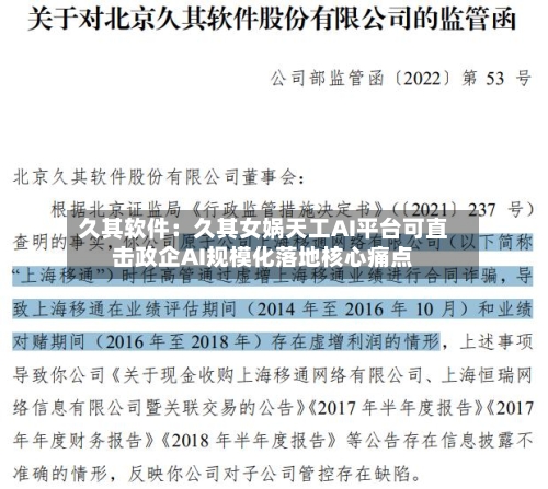 久其软件:久其女娲天工AI平台可直击政企AI规模化落地核心痛点-第2张图片