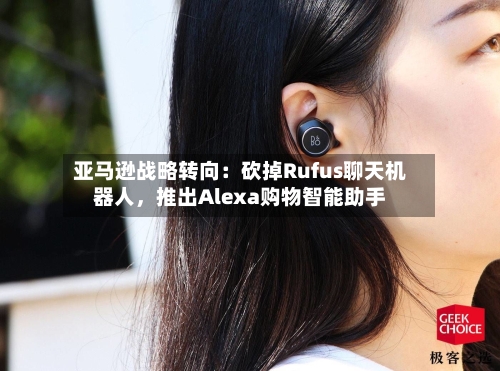 亚马逊战略转向：砍掉Rufus聊天机器人，推出Alexa购物智能助手-第3张图片