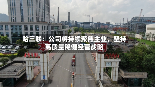 哈三联：公司将持续聚焦主业，坚持高质量稳健经营战略-第3张图片