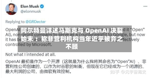阿尔特曼详述马斯克与 OpenAI 决裂始末 :称非营利机构当年近乎被弃之不顾-第3张图片