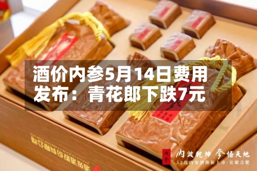酒价内参5月14日费用
发布:青花郎下跌7元-第2张图片
