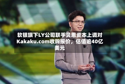 软银旗下LY公司联手贝恩资本上调对Kakaku.com收购报价	，估值逾40亿美元-第2张图片