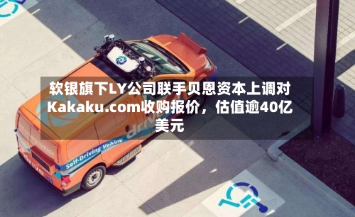 软银旗下LY公司联手贝恩资本上调对Kakaku.com收购报价，估值逾40亿美元-第3张图片