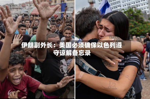 伊朗副外长:美国必须确保以色列遵守谅解备忘录-第1张图片