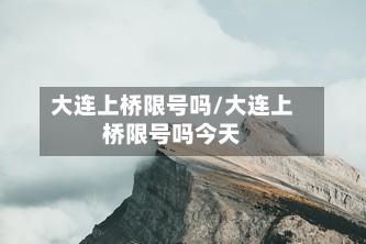 大连上桥限号吗/大连上桥限号吗今天