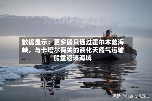 数据显示：更多船只通过霍尔木兹海峡，与卡塔尔有关的液化天然气运输船重返该海域-第1张图片