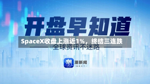 SpaceX收盘上涨近1%	，终结三连跌-第1张图片