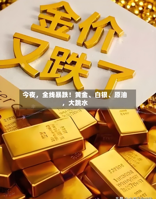 今夜，全线暴跌！黄金、白银	、原油，大跳水-第1张图片