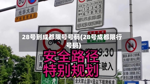 28号到成都限号号码(28号成都限行号码)