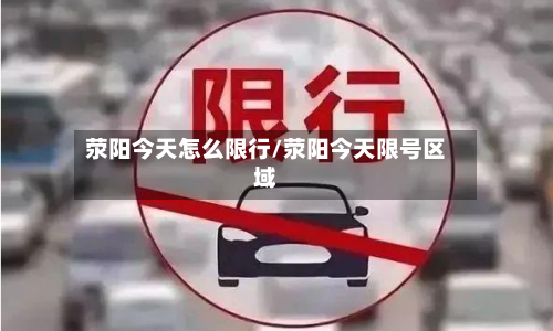 荥阳今天怎么限行/荥阳今天限号区域