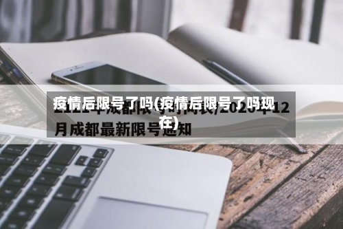 疫情后限号了吗(疫情后限号了吗现在)