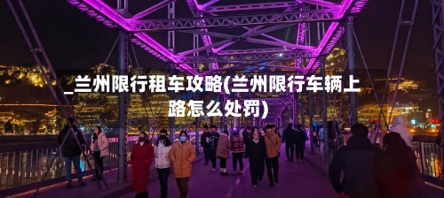 _兰州限行租车攻略(兰州限行车辆上路怎么处罚)