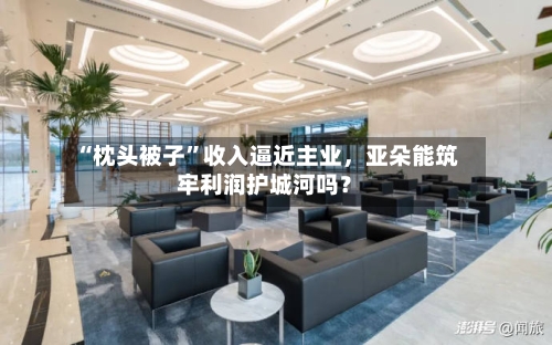 “枕头被子”收入逼近主业，亚朵能筑牢利润护城河吗？