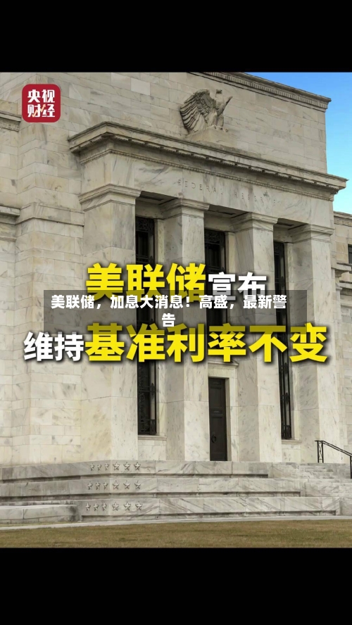 美联储，加息大消息！高盛	，最新警告-第1张图片