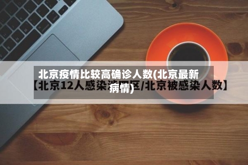 北京疫情比较高确诊人数(北京最新病情)