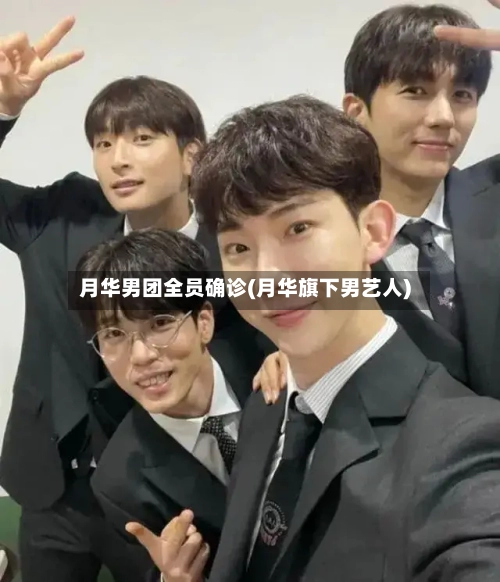 月华男团全员确诊(月华旗下男艺人)