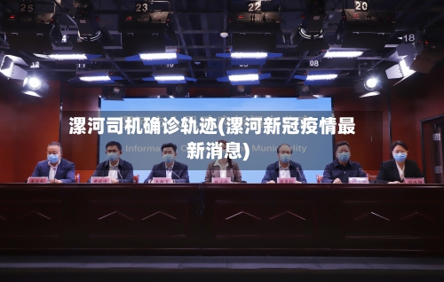 漯河司机确诊轨迹(漯河新冠疫情最新消息)
