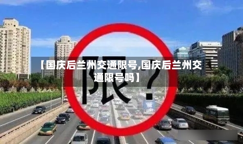 【国庆后兰州交通限号,国庆后兰州交通限号吗】