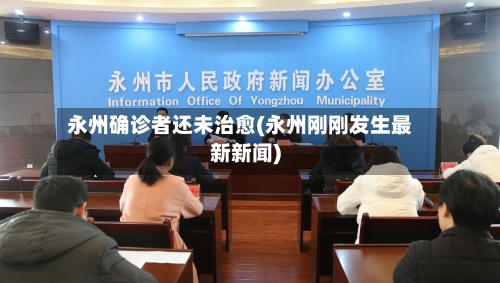 永州确诊者还未治愈(永州刚刚发生最新新闻)