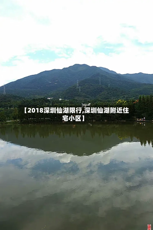 【2018深圳仙湖限行,深圳仙湖附近住宅小区】