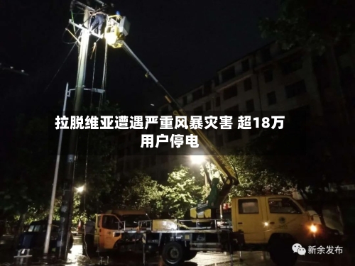 拉脱维亚遭遇严重风暴灾害 超18万用户停电