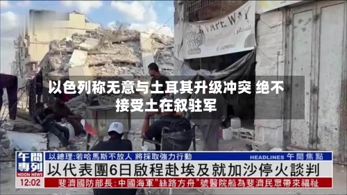 以色列称无意与土耳其升级冲突 绝不接受土在叙驻军-第1张图片