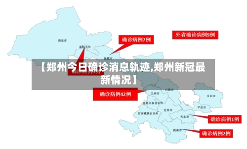 【郑州今日确诊消息轨迹,郑州新冠最新情况】