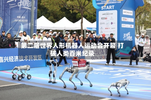 第二届世界人形机器人运动会开幕 打破人类百米纪录